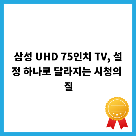 삼성 UHD 75인치 TV, 설정 하나로 달라지는 시청의 질