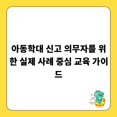 아동학대 신고 의무자를 위한 실제 사례 중심 교육 가이드