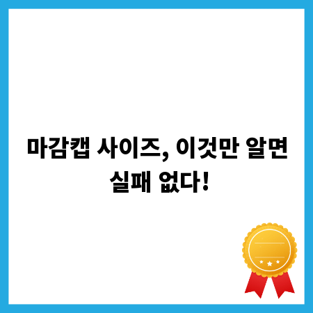 마감캡 사이즈, 이것만 알면 실패 없다!