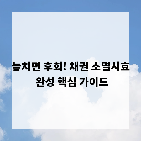 놓치면 후회! 채권 소멸시효 완성 핵심 가이드