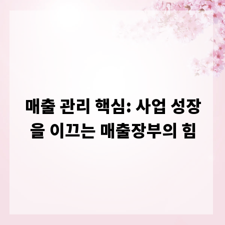 매출 관리 핵심: 사업 성장을 이끄는 매출장부의 힘