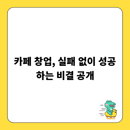 카페 창업, 실패 없이 성공하는 비결 공개