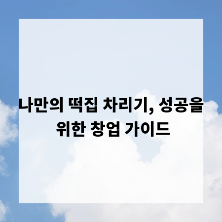나만의 떡집 차리기, 성공을 위한 창업 가이드