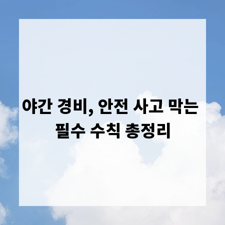 야간 경비, 안전 사고 막는 필수 수칙 총정리