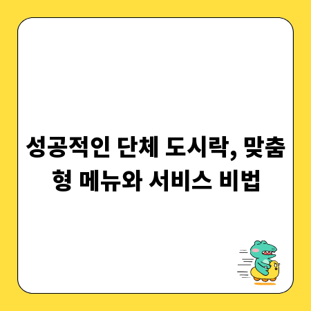 성공적인 단체 도시락, 맞춤형 메뉴와 서비스 비법