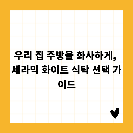 우리 집 주방을 화사하게, 세라믹 화이트 식탁 선택 가이드