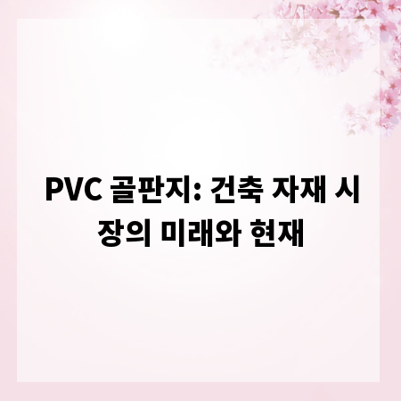 PVC 골판지: 건축 자재 시장의 미래와 현재