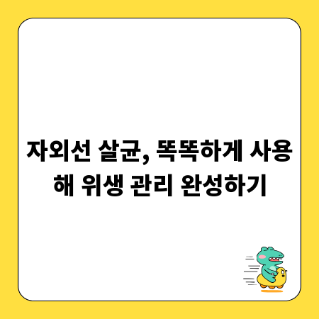 자외선 살균, 똑똑하게 사용해 위생 관리 완성하기
