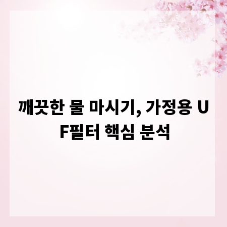 깨끗한 물 마시기, 가정용 UF필터 핵심 분석