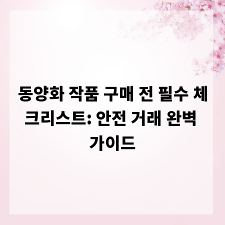 동양화 작품 구매 전 필수 체크리스트: 안전 거래 완벽 가이드