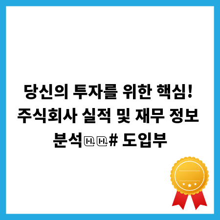 당신의 투자를 위한 핵심! 주식회사 실적 및 재무 정보 분석

# 도입부
