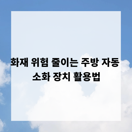 화재 위험 줄이는 주방 자동 소화 장치 활용법