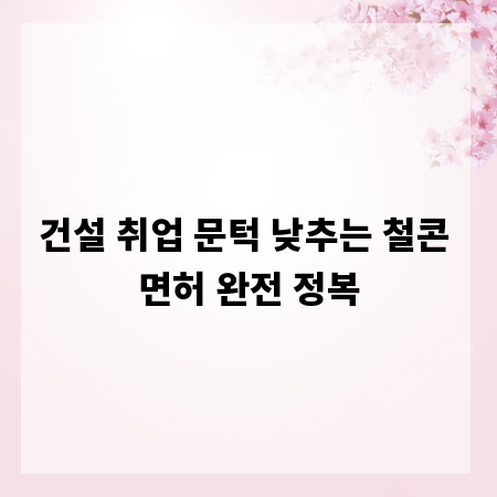 건설 취업 문턱 낮추는 철콘 면허 완전 정복