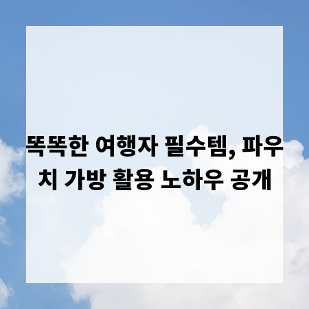 똑똑한 여행자 필수템, 파우치 가방 활용 노하우 공개