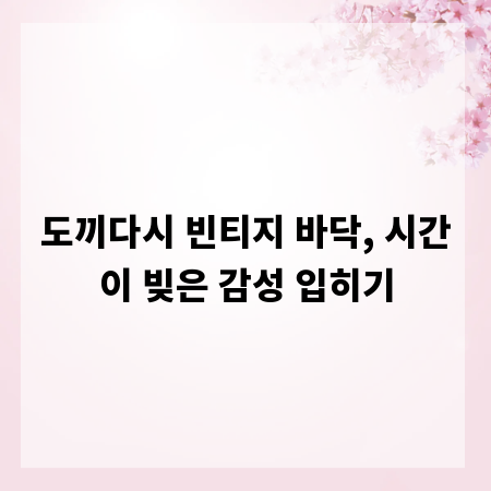 도끼다시 빈티지 바닥, 시간이 빚은 감성 입히기