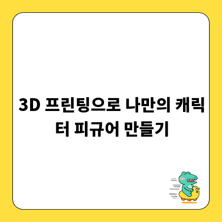 3D 프린팅으로 나만의 캐릭터 피규어 만들기
