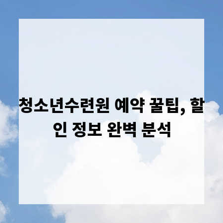 청소년수련원 예약 꿀팁, 할인 정보 완벽 분석