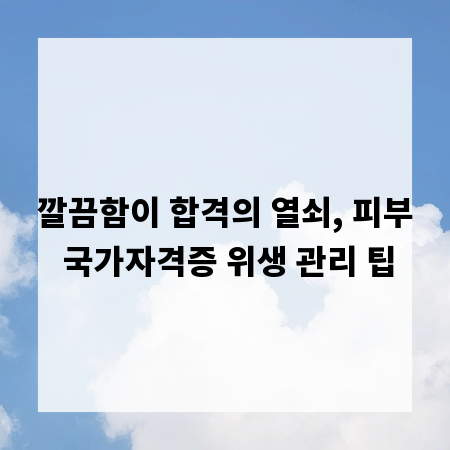 깔끔함이 합격의 열쇠, 피부 국가자격증 위생 관리 팁