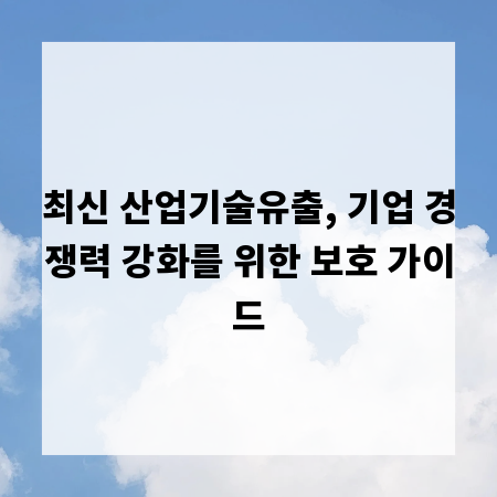 최신 산업기술유출, 기업 경쟁력 강화를 위한 보호 가이드