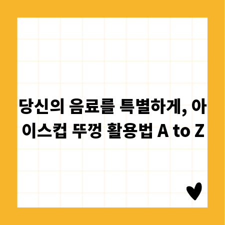 당신의 음료를 특별하게, 아이스컵 뚜껑 활용법 A to Z