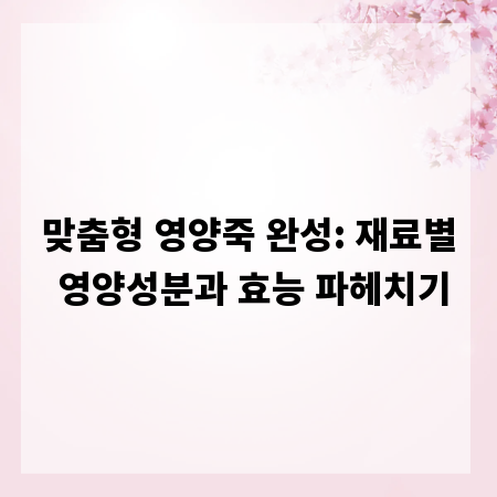 맞춤형 영양죽 완성: 재료별 영양성분과 효능 파헤치기