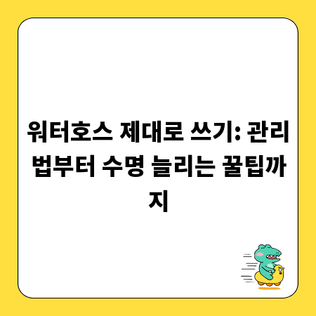 워터호스 제대로 쓰기: 관리법부터 수명 늘리는 꿀팁까지