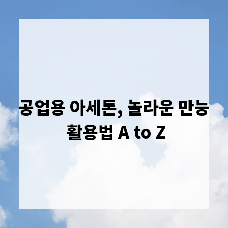 공업용 아세톤, 놀라운 만능 활용법 A to Z