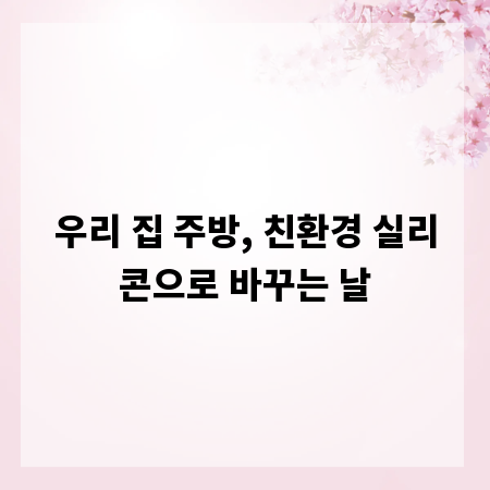 우리 집 주방, 친환경 실리콘으로 바꾸는 날