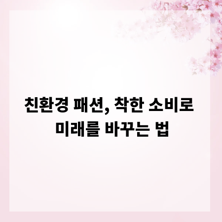 친환경 패션, 착한 소비로 미래를 바꾸는 법