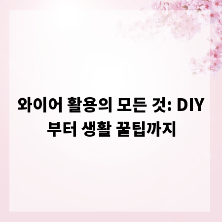 와이어 활용의 모든 것: DIY부터 생활 꿀팁까지