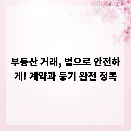 부동산 거래, 법으로 안전하게! 계약과 등기 완전 정복