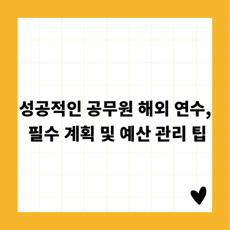 성공적인 공무원 해외 연수, 필수 계획 및 예산 관리 팁
