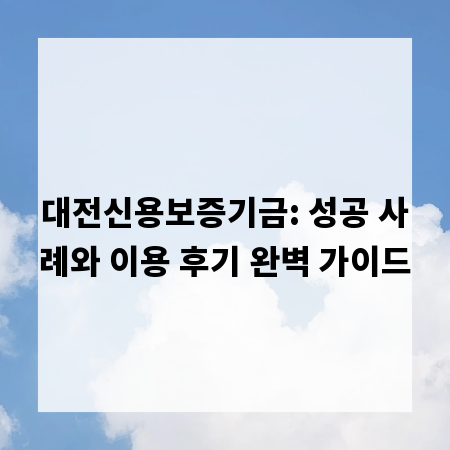대전신용보증기금: 성공 사례와 이용 후기 완벽 가이드