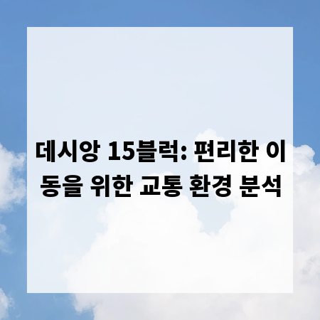 데시앙 15블럭: 편리한 이동을 위한 교통 환경 분석