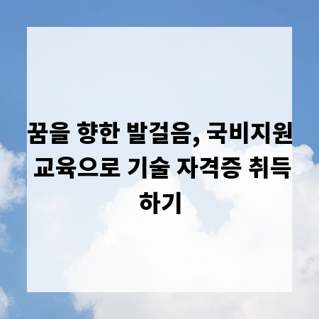 꿈을 향한 발걸음, 국비지원 교육으로 기술 자격증 취득하기