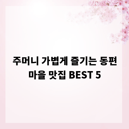 주머니 가볍게 즐기는 동편마을 맛집 BEST 5