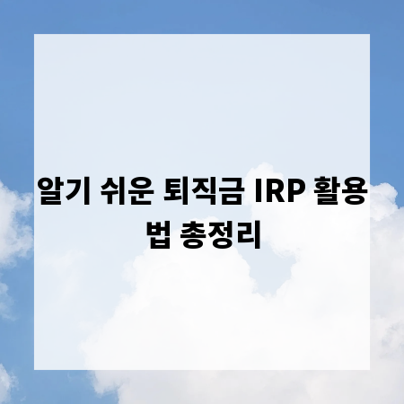 알기 쉬운 퇴직금 IRP 활용법 총정리