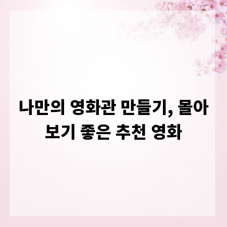 나만의 영화관 만들기, 몰아보기 좋은 추천 영화