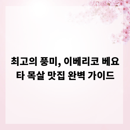 최고의 풍미, 이베리코 베요타 목살 맛집 완벽 가이드