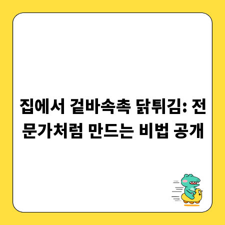 집에서 겉바속촉 닭튀김: 전문가처럼 만드는 비법 공개