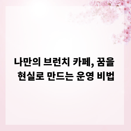 나만의 브런치 카페, 꿈을 현실로 만드는 운영 비법
