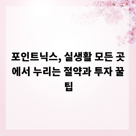 포인트닉스, 실생활 모든 곳에서 누리는 절약과 투자 꿀팁