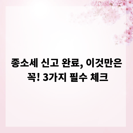 종소세 신고 완료, 이것만은 꼭! 3가지 필수 체크