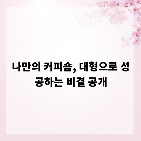 나만의 커피숍, 대형으로 성공하는 비결 공개