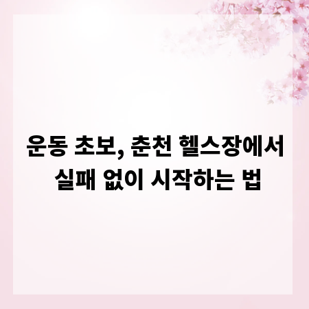 운동 초보, 춘천 헬스장에서 실패 없이 시작하는 법