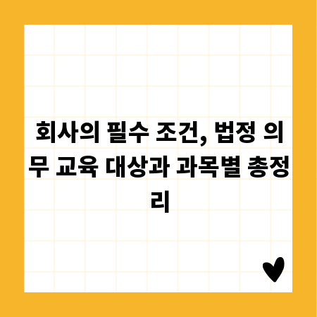 회사의 필수 조건, 법정 의무 교육 대상과 과목별 총정리