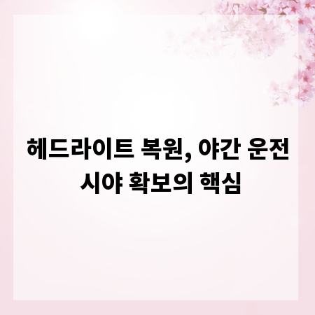 헤드라이트 복원, 야간 운전 시야 확보의 핵심