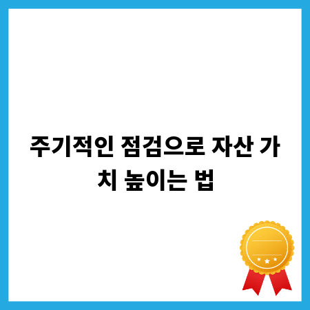 주기적인 점검으로 자산 가치 높이는 법