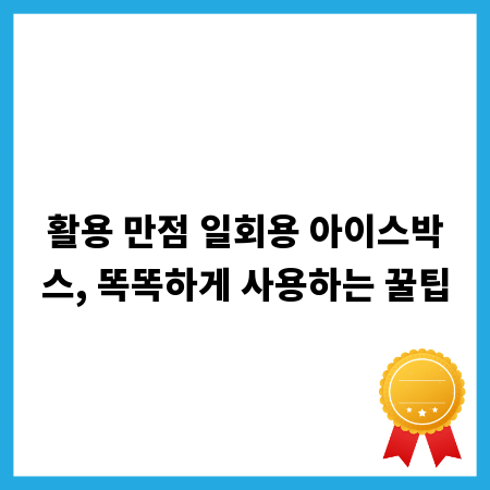 활용 만점 일회용 아이스박스, 똑똑하게 사용하는 꿀팁