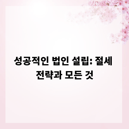 성공적인 법인 설립: 절세 전략과 모든 것